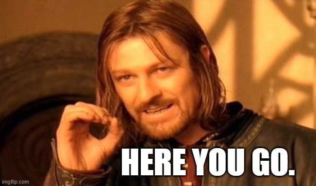 One Does Not Simply Meme | HERE YOU GO. | image tagged in memes,one does not simply | made w/ Imgflip meme maker