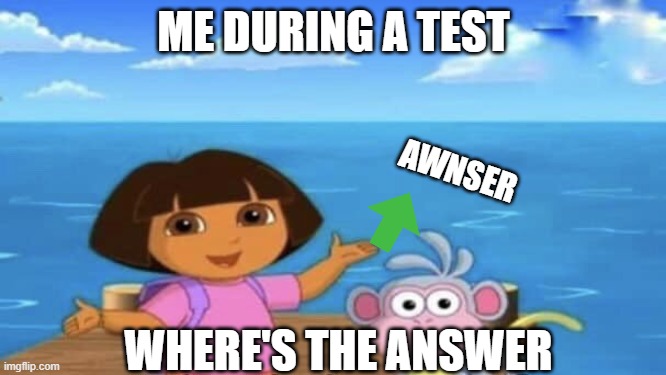 Where's the Ocean | ME DURING A TEST; AWNSER; WHERE'S THE ANSWER | image tagged in where's the ocean | made w/ Imgflip meme maker
