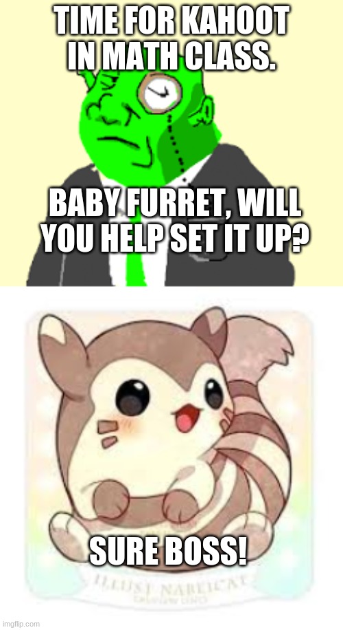 TIME FOR KAHOOT IN MATH CLASS!!! | TIME FOR KAHOOT IN MATH CLASS. BABY FURRET, WILL YOU HELP SET IT UP? SURE BOSS! | image tagged in baby furret,fancy shrek,kahoot,math | made w/ Imgflip meme maker