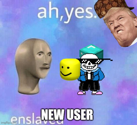 Ah Yes enslaved | NEW USER | image tagged in ah yes enslaved | made w/ Imgflip meme maker