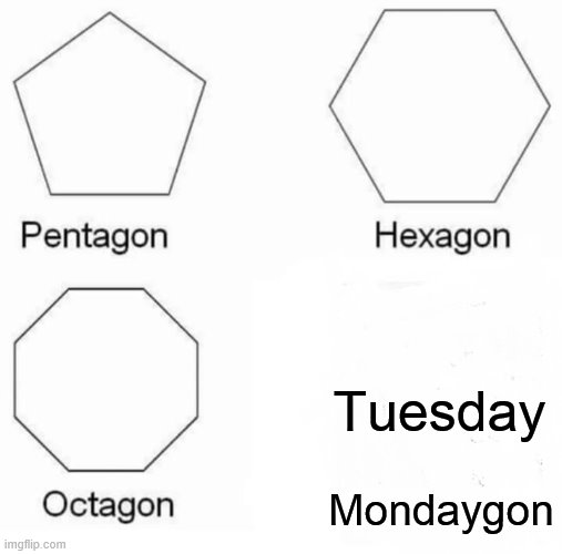 Pentagon Hexagon Octagon Meme | Tuesday; Mondaygon | image tagged in memes,pentagon hexagon octagon | made w/ Imgflip meme maker