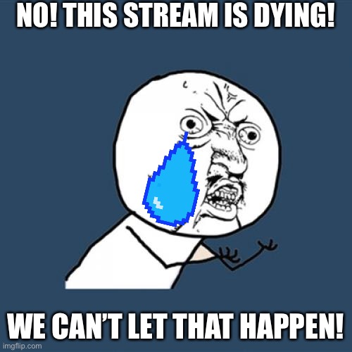 Y U No Meme | NO! THIS STREAM IS DYING! WE CAN’T LET THAT HAPPEN! | image tagged in memes,y u no | made w/ Imgflip meme maker