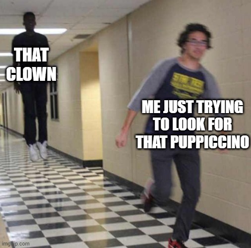 floating boy chasing running boy | THAT CLOWN; ME JUST TRYING TO LOOK FOR THAT PUPPICCINO | image tagged in floating boy chasing running boy,killer clowns,yo-kai watch 3,puppiccino,clown time | made w/ Imgflip meme maker