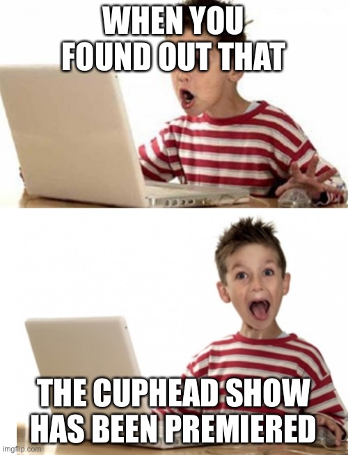 Excited computer kid | WHEN YOU FOUND OUT THAT; THE CUPHEAD SHOW HAS BEEN PREMIERED | image tagged in excited computer kid | made w/ Imgflip meme maker