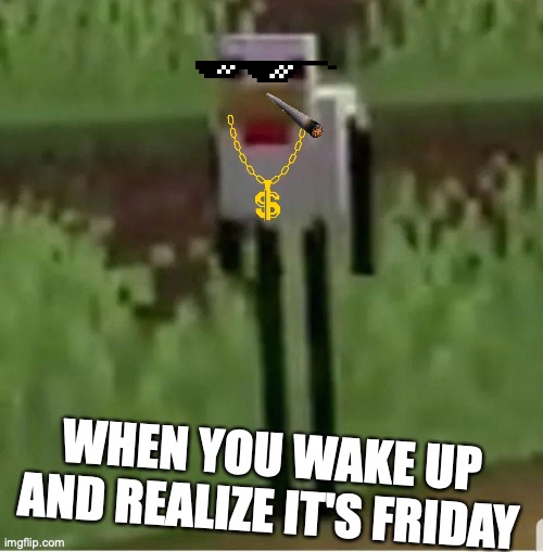 Cursed Minecraft chicken | WHEN YOU WAKE UP AND REALIZE IT'S FRIDAY | image tagged in cursed minecraft chicken | made w/ Imgflip meme maker