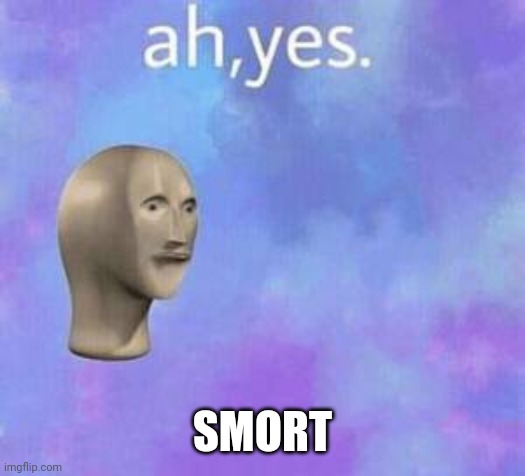Ah yes | SMORT | image tagged in ah yes | made w/ Imgflip meme maker