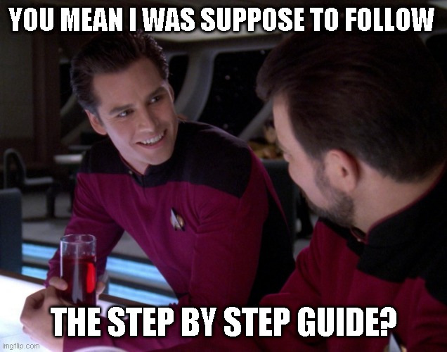 YOU MEAN I WAS SUPPOSE TO FOLLOW THE STEP BY STEP GUIDE? | made w/ Imgflip meme maker