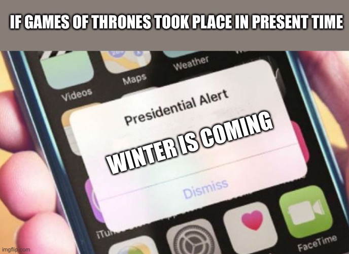 Meme | IF GAMES OF THRONES TOOK PLACE IN PRESENT TIME; WINTER IS COMING | image tagged in memes,presidential alert | made w/ Imgflip meme maker