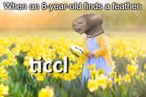 Ticcl | When an 8-year-old finds a feather: | image tagged in ticcl,meme man,memes,mispelling,children,childhood | made w/ Imgflip meme maker