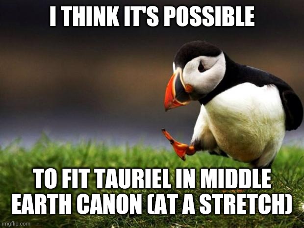 Unpopular Opinion Puffin Meme | I THINK IT'S POSSIBLE; TO FIT TAURIEL IN MIDDLE EARTH CANON (AT A STRETCH) | image tagged in memes,unpopular opinion puffin,the hobbit | made w/ Imgflip meme maker