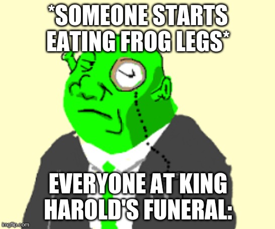 Shrek 3 meme. i got the idea watching it | *SOMEONE STARTS EATING FROG LEGS*; EVERYONE AT KING HAROLD'S FUNERAL: | image tagged in fancy shrek,oof,rip,frog,harold | made w/ Imgflip meme maker