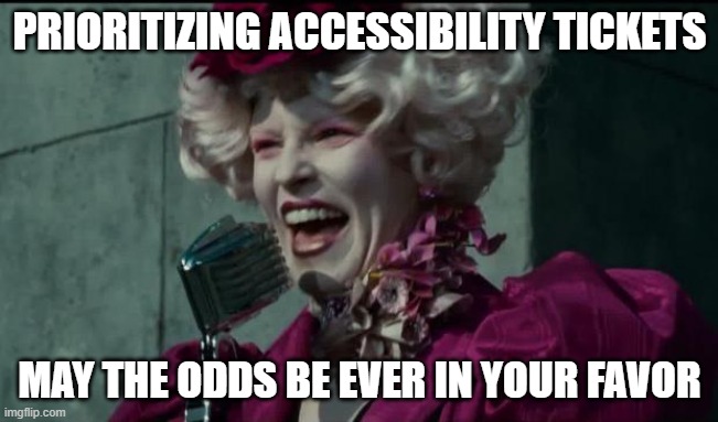Happy Hunger Games | PRIORITIZING ACCESSIBILITY TICKETS; MAY THE ODDS BE EVER IN YOUR FAVOR | image tagged in happy hunger games | made w/ Imgflip meme maker