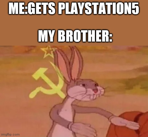 Bugs bunny communist | ME:GETS PLAYSTATION5; MY BROTHER: | image tagged in bugs bunny communist | made w/ Imgflip meme maker