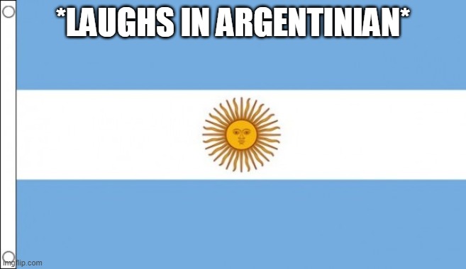 Argentina | *LAUGHS IN ARGENTINIAN* | image tagged in argentina | made w/ Imgflip meme maker