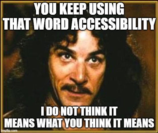 princess bride | YOU KEEP USING THAT WORD ACCESSIBILITY; I DO NOT THINK IT MEANS WHAT YOU THINK IT MEANS | image tagged in princess bride | made w/ Imgflip meme maker