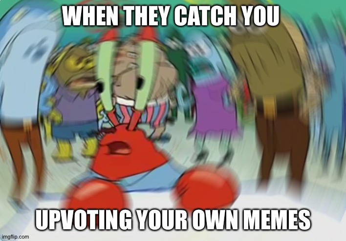 Hehe | WHEN THEY CATCH YOU; UPVOTING YOUR OWN MEMES | image tagged in memes,mr krabs blur meme | made w/ Imgflip meme maker