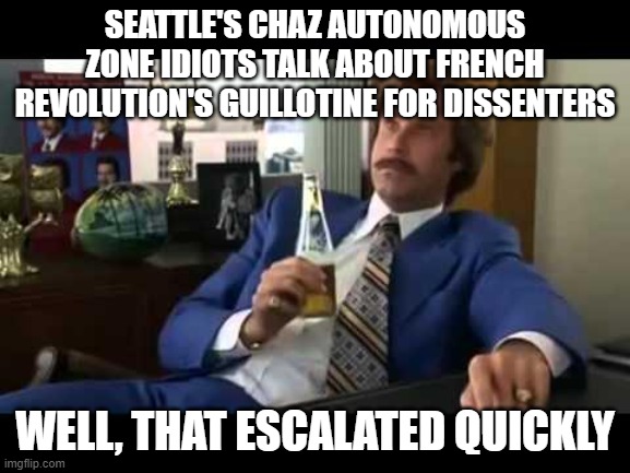 Well That Escalated Quickly | SEATTLE'S CHAZ AUTONOMOUS ZONE IDIOTS TALK ABOUT FRENCH REVOLUTION'S GUILLOTINE FOR DISSENTERS; WELL, THAT ESCALATED QUICKLY | image tagged in memes,well that escalated quickly | made w/ Imgflip meme maker