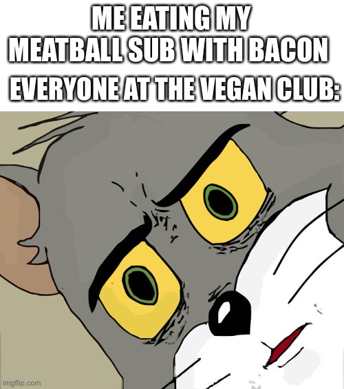 Meat subs | ME EATING MY MEATBALL SUB WITH BACON; EVERYONE AT THE VEGAN CLUB: | image tagged in starter pack,memes,unsettled tom,funny | made w/ Imgflip meme maker