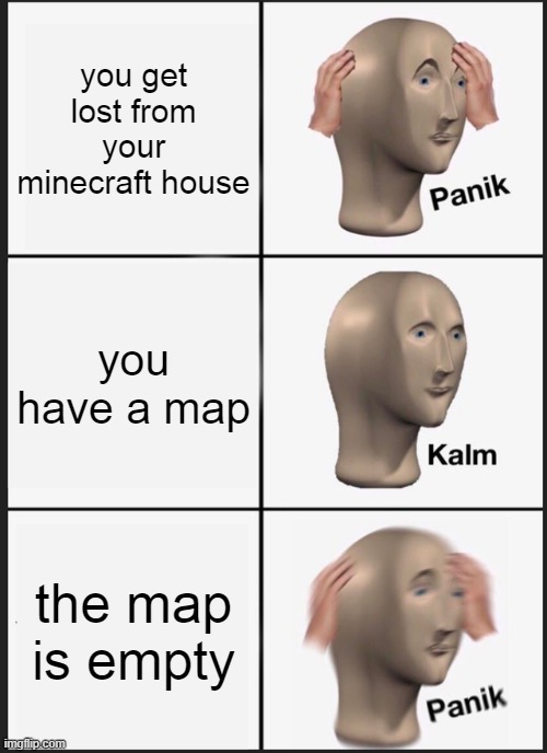 Panik Kalm Panik | you get lost from your minecraft house; you have a map; the map is empty | image tagged in memes,panik kalm panik,funny,so true memes | made w/ Imgflip meme maker