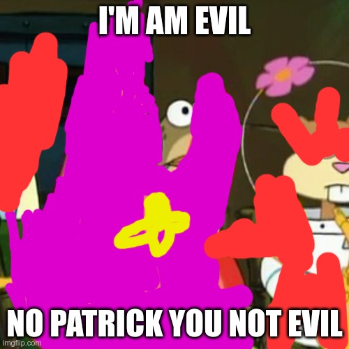 Patrick is the starfish in the killer | I'M AM EVIL; NO PATRICK YOU NOT EVIL | image tagged in memes,no patrick | made w/ Imgflip meme maker