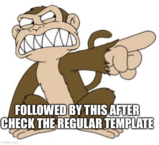 Angry Monkey Family Guy | FOLLOWED BY THIS AFTER CHECK THE REGULAR TEMPLATE | image tagged in angry monkey family guy | made w/ Imgflip meme maker
