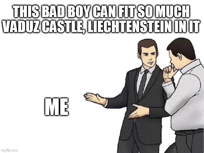 Car Salesman Slaps Hood Meme | THIS BAD BOY CAN FIT SO MUCH VADUZ CASTLE, LIECHTENSTEIN IN IT; ME | image tagged in vaduz castle liechtenstein | made w/ Imgflip meme maker