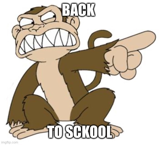 Angry Monkey Family Guy | BACK TO SCKOOL | image tagged in angry monkey family guy | made w/ Imgflip meme maker