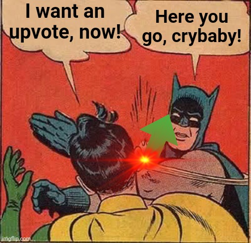 Batman Slapping Robin | I want an upvote, now! Here you go, crybaby! | image tagged in memes,batman slapping robin | made w/ Imgflip meme maker
