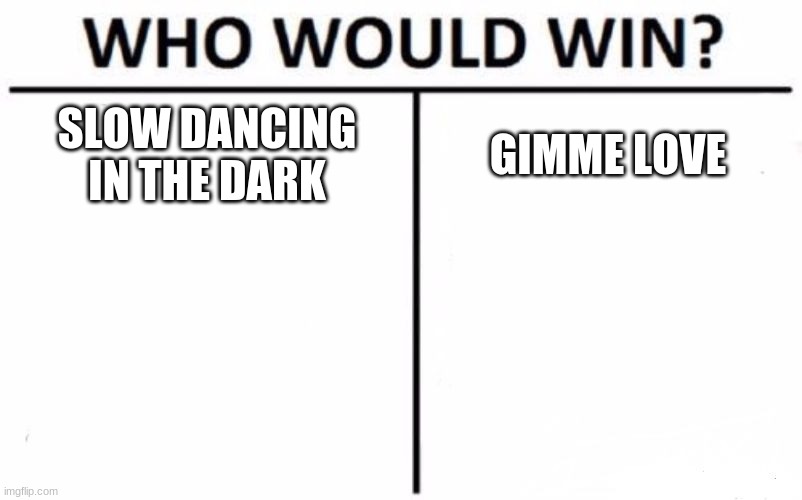 which joji song is better? | SLOW DANCING IN THE DARK; GIMME LOVE | image tagged in memes,who would win,joji,gimme love,slow dancing in the dark,music | made w/ Imgflip meme maker
