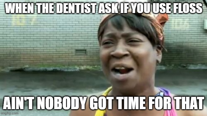 I prefer to use the extra time to watch some memes on Imgflip | WHEN THE DENTIST ASK IF YOU USE FLOSS; AIN'T NOBODY GOT TIME FOR THAT | image tagged in ain't nobody got time for that,dentist,waste of time,seriously,nope | made w/ Imgflip meme maker