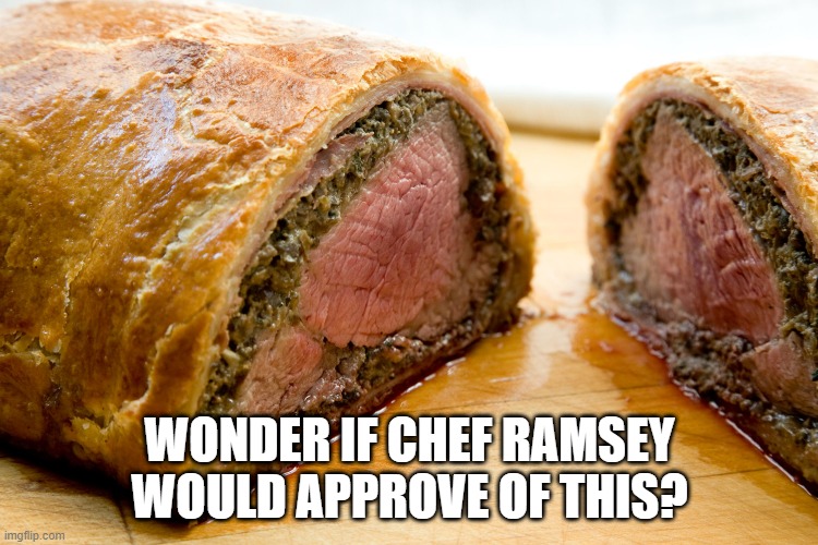 Beef Wellie | WONDER IF CHEF RAMSEY WOULD APPROVE OF THIS? | image tagged in food | made w/ Imgflip meme maker