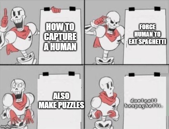 HOW TO CAPTURE A HUMAN | FORCE HUMAN TO EAT SPAGHETTI; HOW TO CAPTURE A HUMAN; ALSO MAKE PUZZLES; d o n t e a t t h e s p a g h e t t i . | image tagged in papyrus,how to capture a human | made w/ Imgflip meme maker