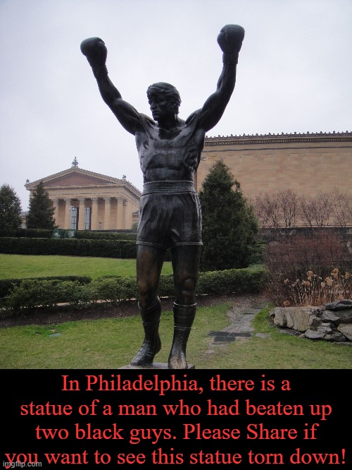 We need to destroy these RACIST STATUES! | In Philadelphia, there is a statue of a man who had beaten up two black guys. Please Share if you want to see this statue torn down! | image tagged in memes,black lives matter,rocky,rocky balboa | made w/ Imgflip meme maker