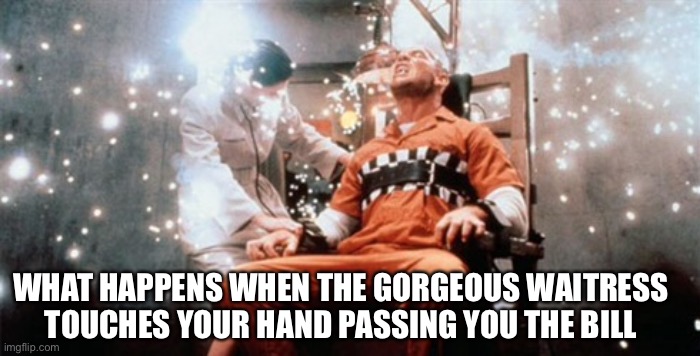 You felt that right? | WHAT HAPPENS WHEN THE GORGEOUS WAITRESS TOUCHES YOUR HAND PASSING YOU THE BILL | image tagged in random | made w/ Imgflip meme maker