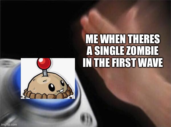 Potato Mines are the best stallers | ME WHEN THERES A SINGLE ZOMBIE IN THE FIRST WAVE | image tagged in memes,blank nut button | made w/ Imgflip meme maker