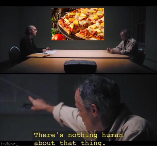There's nothing human about that thing | image tagged in there's nothing human about that thing,pineapple pizza,disgusting,truth | made w/ Imgflip meme maker