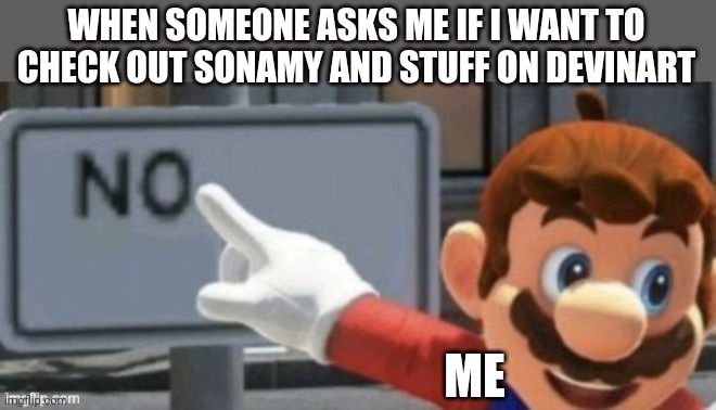 mario no sign | WHEN SOMEONE ASKS ME IF I WANT TO CHECK OUT SONAMY AND STUFF ON DEVINART; ME | image tagged in mario no sign,deviantart,fan art,crap,mario,sonamy | made w/ Imgflip meme maker