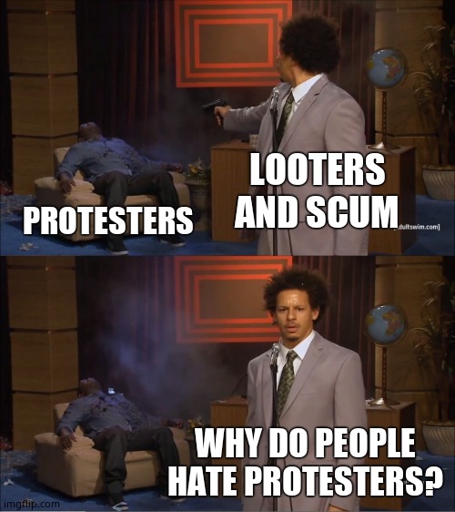 Who Killed Hannibal | LOOTERS AND SCUM; PROTESTERS; WHY DO PEOPLE HATE PROTESTERS? | image tagged in memes,who killed hannibal,looters,scumbag | made w/ Imgflip meme maker