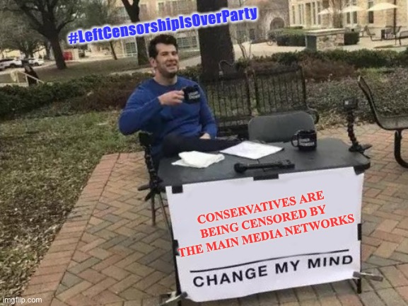 #ExsposeLiberalLies | #LeftCensorshipIsOverParty; CONSERVATIVES ARE BEING CENSORED BY THE MAIN MEDIA NETWORKS | image tagged in memes,change my mind | made w/ Imgflip meme maker