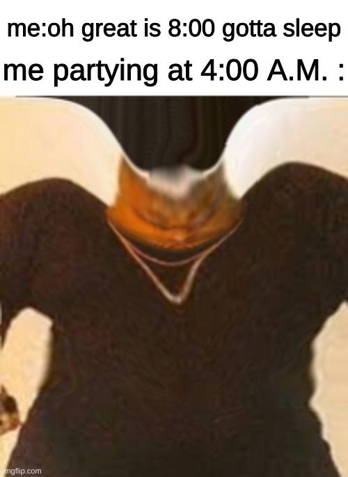 i always stay up | me:oh great is 8:00 gotta sleep; me partying at 4:00 A.M. : | image tagged in memes,me up early | made w/ Imgflip meme maker