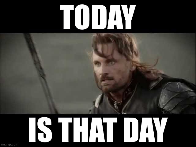 When today is that day. | TODAY; IS THAT DAY | image tagged in today is not that day,farewell,adios,meanwhile on imgflip,goodbye,imgflipper | made w/ Imgflip meme maker