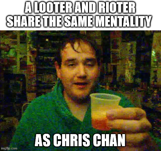 Chris Chan fanta | A LOOTER AND RIOTER SHARE THE SAME MENTALITY; AS CHRIS CHAN | image tagged in chris chan fanta,chris chan,looters,riot,political meme | made w/ Imgflip meme maker