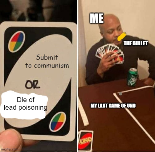 UNO Draw 25 Cards | ME; THE BULLET; Submit to communism; Die of lead poisoning; MY LAST GAME OF UNO | image tagged in memes,uno draw 25 cards | made w/ Imgflip meme maker