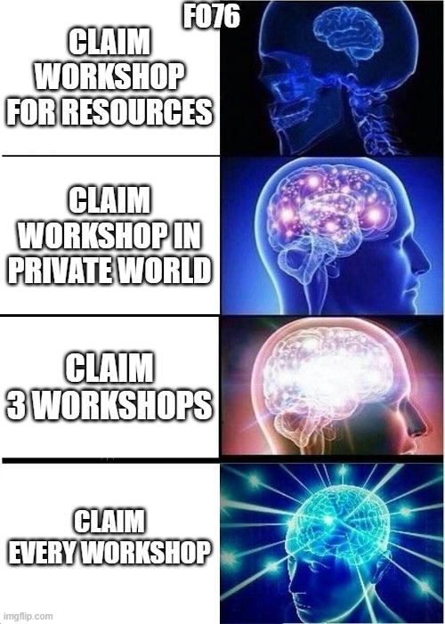 Expanding Brain | FO76; CLAIM WORKSHOP FOR RESOURCES; CLAIM WORKSHOP IN PRIVATE WORLD; CLAIM 3 WORKSHOPS; CLAIM EVERY WORKSHOP | image tagged in memes,expanding brain | made w/ Imgflip meme maker