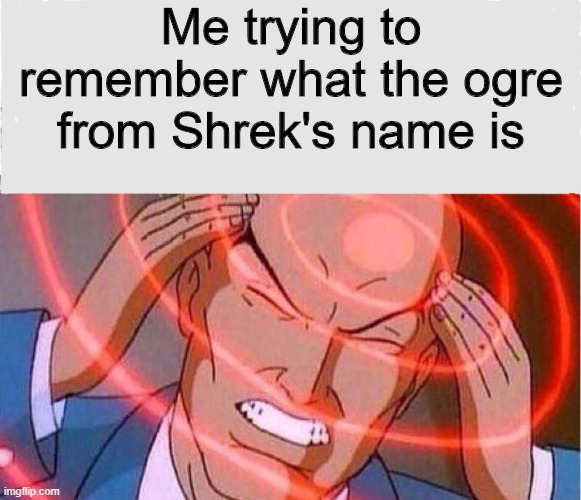 Me trying to remember | Me trying to remember what the ogre from Shrek's name is | image tagged in me trying to remember | made w/ Imgflip meme maker
