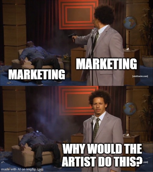 The Artist | MARKETING; MARKETING; WHY WOULD THE ARTIST DO THIS? | image tagged in memes,who killed hannibal,funny | made w/ Imgflip meme maker