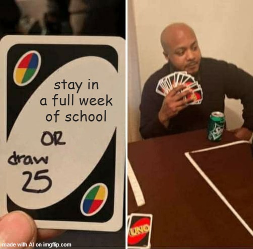 UNO Draw 25 Cards | stay in a full week of school | image tagged in memes,uno draw 25 cards,funny | made w/ Imgflip meme maker