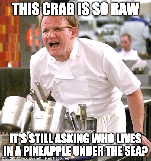 Chef Gordon Ramsay Meme | THIS CRAB IS SO RAW; IT'S STILL ASKING WHO LIVES IN A PINEAPPLE UNDER THE SEA? | image tagged in memes,chef gordon ramsay,spongebob | made w/ Imgflip meme maker