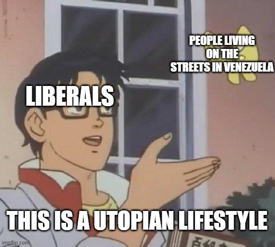 Is This A Pigeon Meme | PEOPLE LIVING ON THE STREETS IN VENEZUELA; LIBERALS; THIS IS A UTOPIAN LIFESTYLE | image tagged in memes,is this a pigeon | made w/ Imgflip meme maker