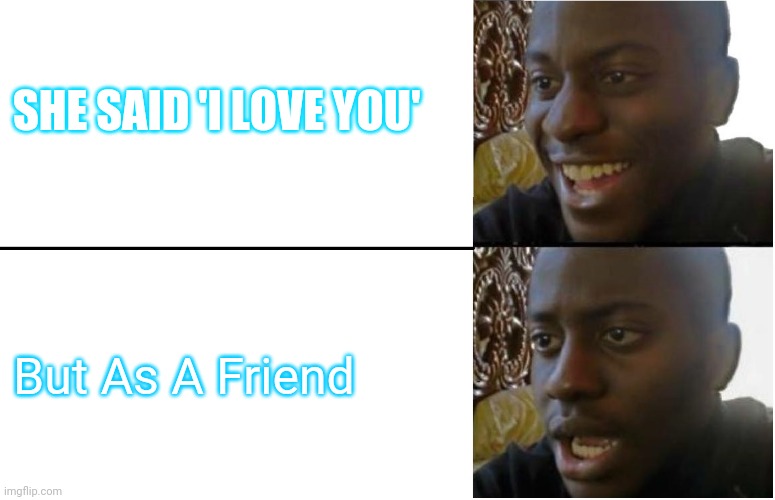 Love life | SHE SAID 'I LOVE YOU'; But As A Friend | image tagged in disappointed black guy | made w/ Imgflip meme maker